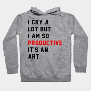 I Cry A Lot But I Am So Productive It's An Art Hoodie